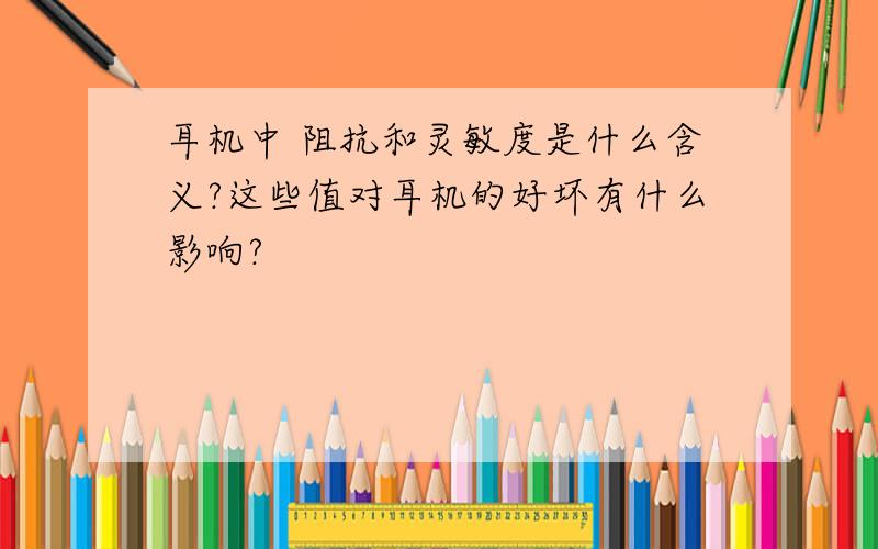 耳机中 阻抗和灵敏度是什么含义?这些值对耳机的好坏有什么影响?