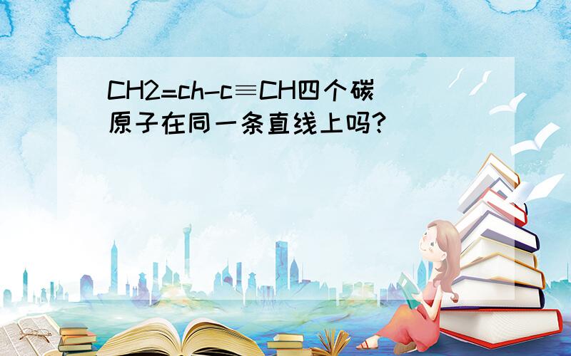 CH2=ch-c≡CH四个碳原子在同一条直线上吗?