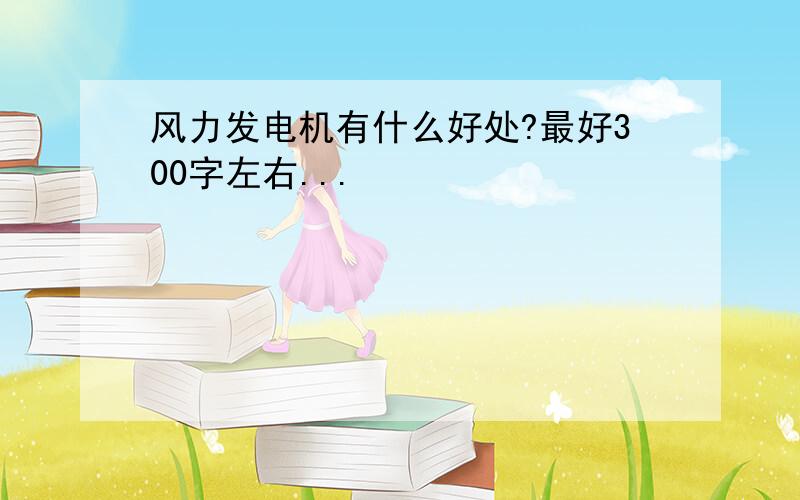 风力发电机有什么好处?最好300字左右...