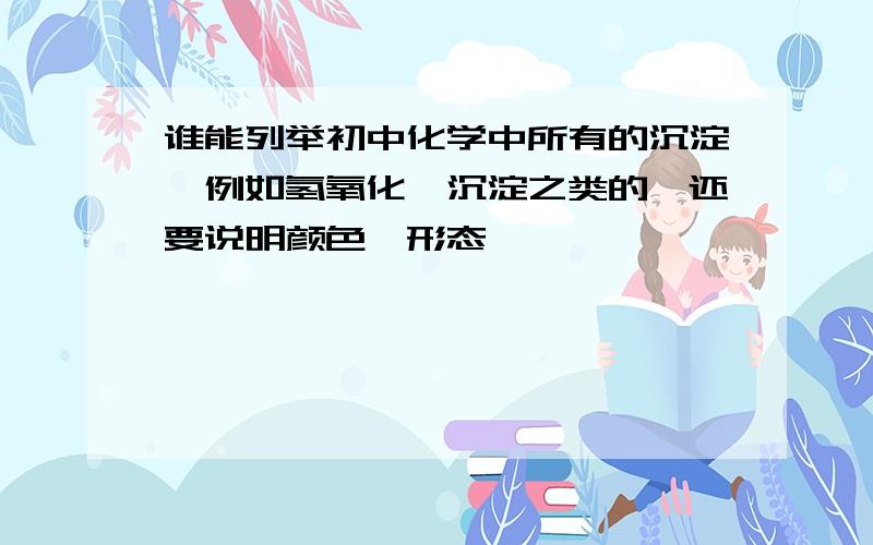 谁能列举初中化学中所有的沉淀,例如氢氧化钡沉淀之类的,还要说明颜色,形态,