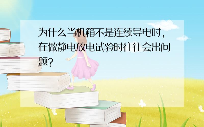 为什么当机箱不是连续导电时,在做静电放电试验时往往会出问题?