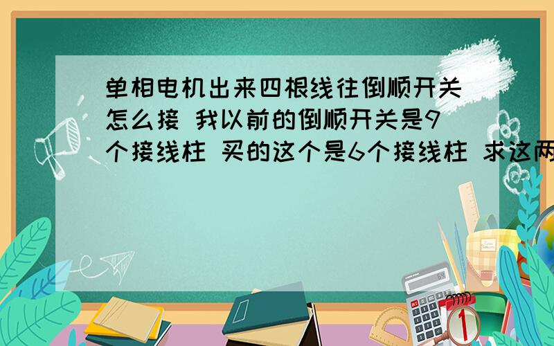 单相电机出来四根线往倒顺开关怎么接 我以前的倒顺开关是9个接线柱 买的这个是6个接线柱 求这两个接法 求单相电机出来的是4根线 我以前的是9个接线柱 现在买的这个是6个接线柱 求这两