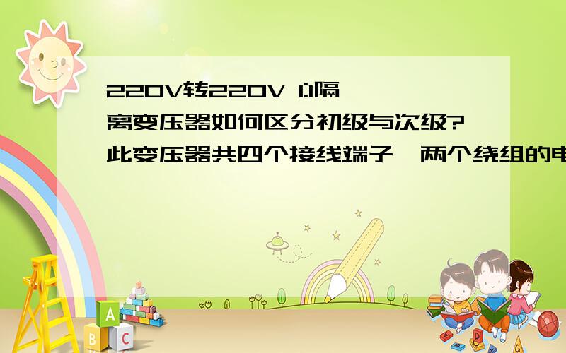 220V转220V 1:1隔离变压器如何区分初级与次级?此变压器共四个接线端子,两个绕组的电阻值均为6欧姆,我怎么区分初级和次级啊?是绕在里面的那个绕组是初级?还是绕在外面的那个绕组是初级?