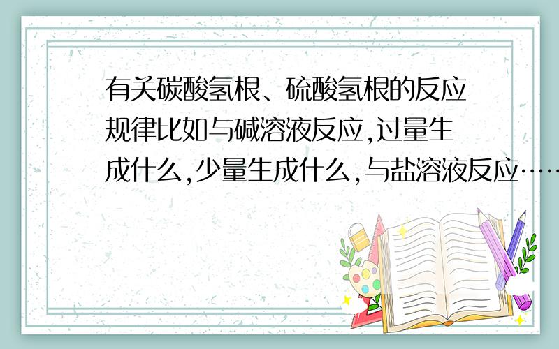 有关碳酸氢根、硫酸氢根的反应规律比如与碱溶液反应,过量生成什么,少量生成什么,与盐溶液反应……等等.为什么我总觉得带碳酸氢根、硫酸氢根的东西反应方程式很乱,尤其是离子方程式,