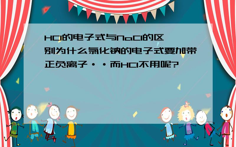 HCl的电子式与NaCl的区别为什么氯化钠的电子式要加带正负离子··而HCl不用呢?