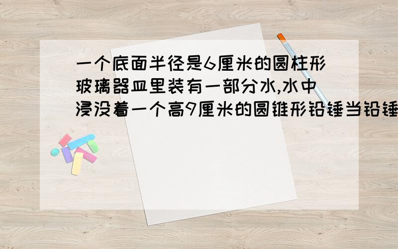 一个底面半径是6厘米的圆柱形玻璃器皿里装有一部分水,水中浸没着一个高9厘米的圆锥形铅锤当铅锤从水中取出后,水面下降了50厘米,这个铅锤的底面积是多少平方厘米