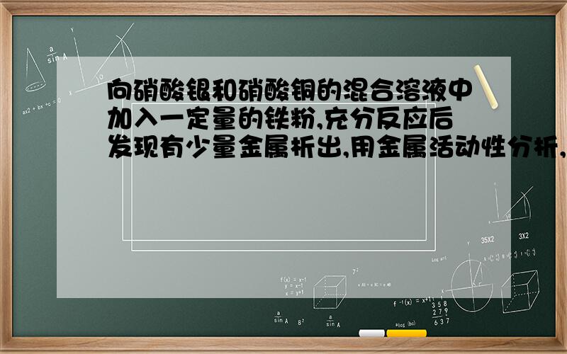 向硝酸银和硝酸铜的混合溶液中加入一定量的铁粉,充分反应后发现有少量金属析出,用金属活动性分析,该验说明了什么