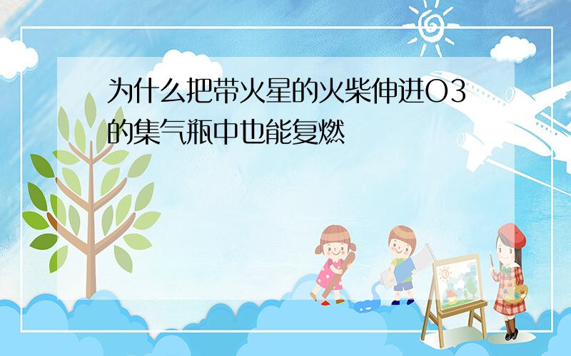 为什么把带火星的火柴伸进O3的集气瓶中也能复燃