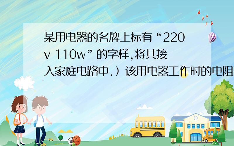 某用电器的名牌上标有“220v 110w”的字样,将其接入家庭电路中.）该用电器工作时的电阻多大?根据上题已求出I=0.2A.为什么不能用公式R=u/I 而要用R=U²/p