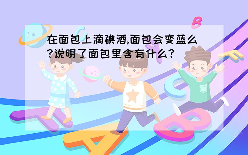 在面包上滴碘酒,面包会变蓝么?说明了面包里含有什么?