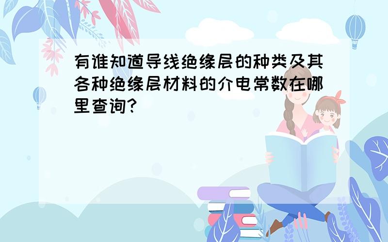 有谁知道导线绝缘层的种类及其各种绝缘层材料的介电常数在哪里查询?