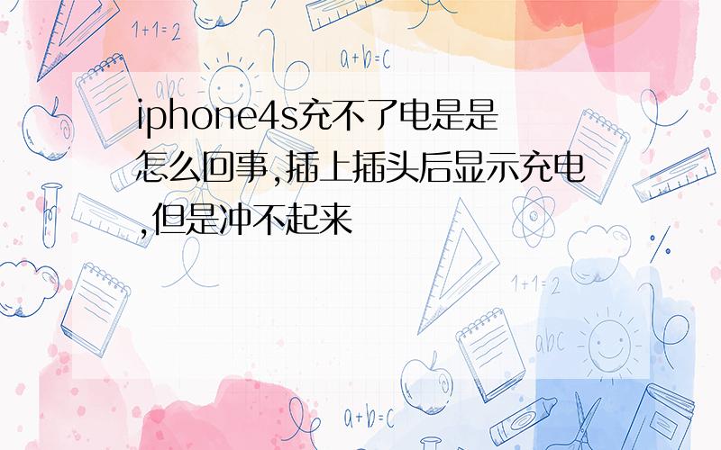 iphone4s充不了电是是怎么回事,插上插头后显示充电,但是冲不起来