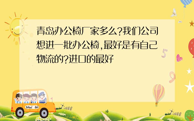 青岛办公椅厂家多么?我们公司想进一批办公椅,最好是有自己物流的?进口的最好