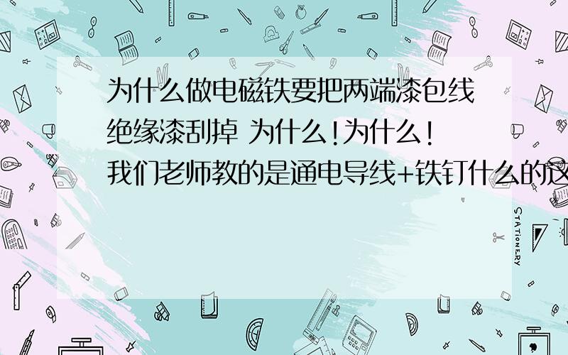 为什么做电磁铁要把两端漆包线绝缘漆刮掉 为什么!为什么!我们老师教的是通电导线+铁钉什么的这个步骤有什么内涵吗!