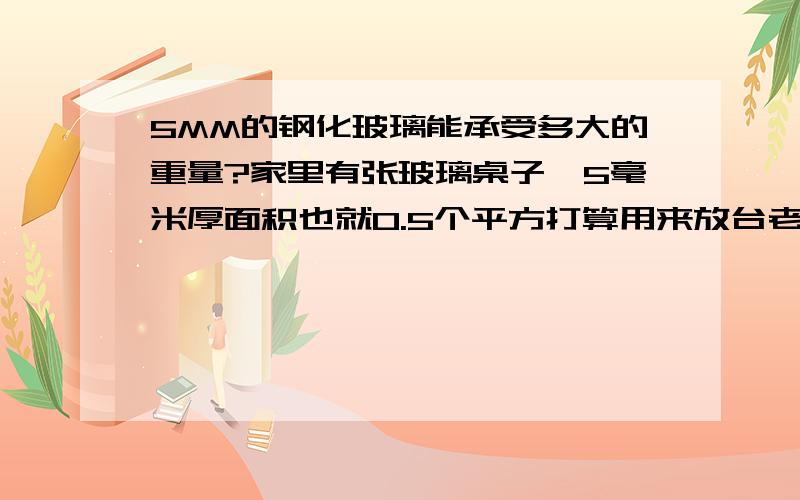 5MM的钢化玻璃能承受多大的重量?家里有张玻璃桌子,5毫米厚面积也就0.5个平方打算用来放台老式的彩电,挺重的不知道吃不吃的消