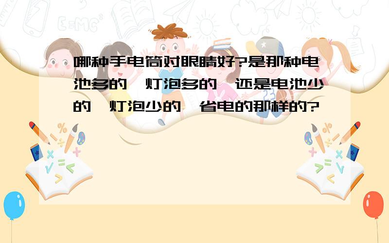 哪种手电筒对眼睛好?是那种电池多的,灯泡多的,还是电池少的,灯泡少的,省电的那样的?