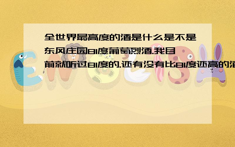 全世界最高度的酒是什么是不是东风庄园81度葡萄烈酒.我目前就听过81度的.还有没有比81度还高的酒.