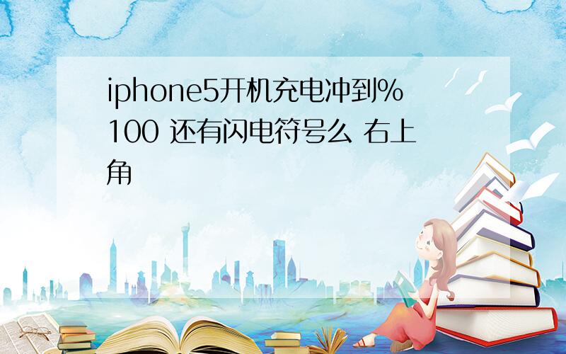 iphone5开机充电冲到%100 还有闪电符号么 右上角