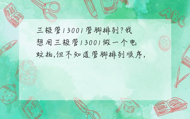 三极管13001管脚排列?我想用三极管13001做一个电蚊拍,但不知道管脚排列顺序,