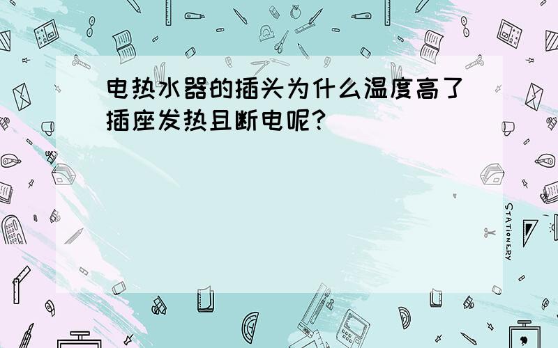 电热水器的插头为什么温度高了插座发热且断电呢?