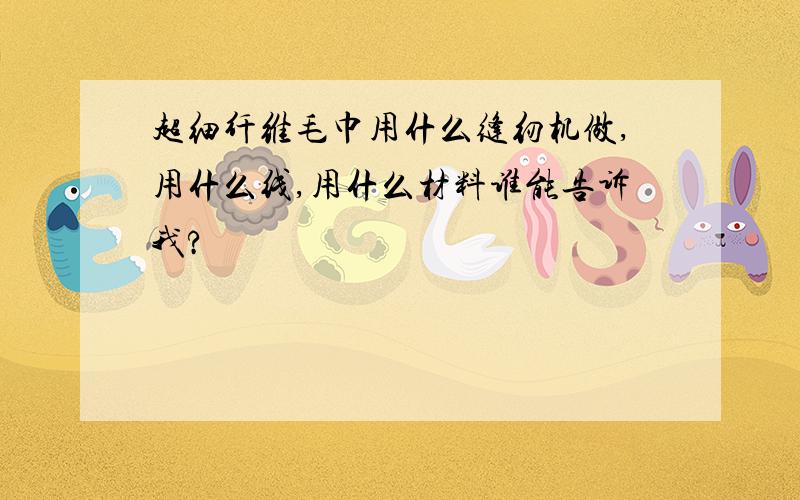 超细纤维毛巾用什么缝纫机做,用什么线,用什么材料谁能告诉我?