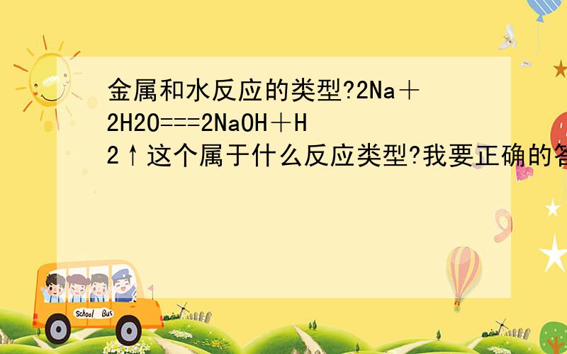 金属和水反应的类型?2Na＋2H2O===2NaOH＋H2↑这个属于什么反应类型?我要正确的答案