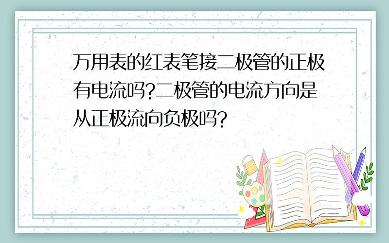 万用表的红表笔接二极管的正极有电流吗?二极管的电流方向是从正极流向负极吗?