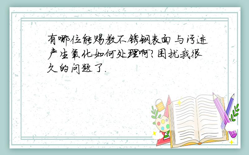 有哪位能赐教不锈钢表面与污迹产生氧化如何处理啊?困扰我很久的问题了.