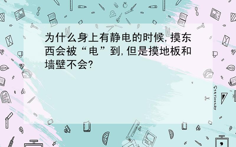 为什么身上有静电的时候,摸东西会被“电”到,但是摸地板和墙壁不会?