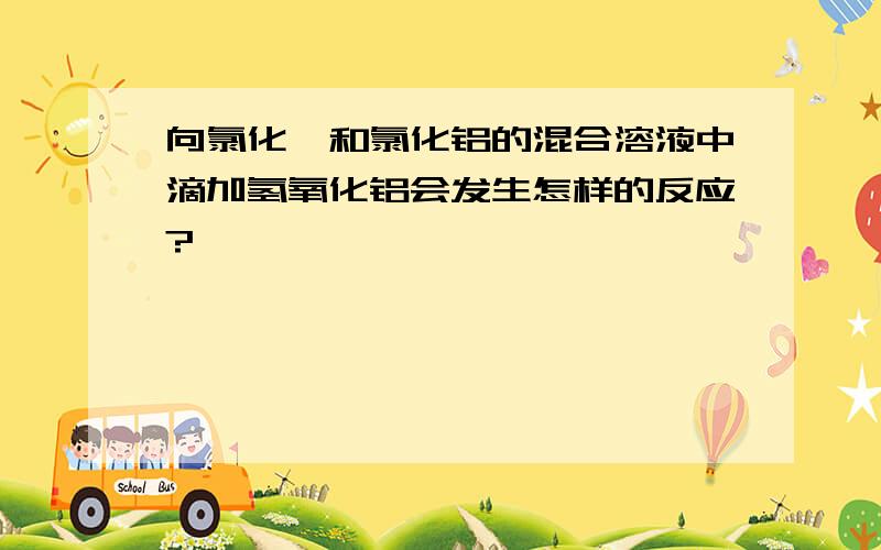 向氯化镁和氯化铝的混合溶液中滴加氢氧化铝会发生怎样的反应?