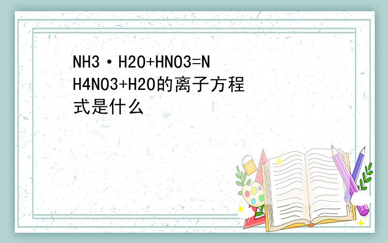 NH3·H2O+HNO3=NH4NO3+H2O的离子方程式是什么