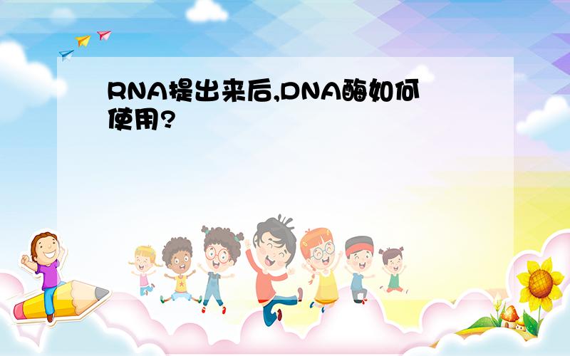 RNA提出来后,DNA酶如何使用?