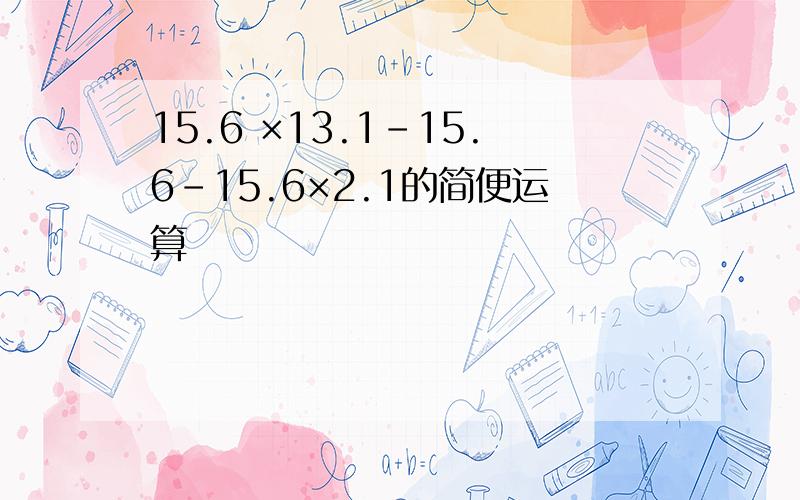 15.6 ×13.1－15.6－15.6×2.1的简便运算