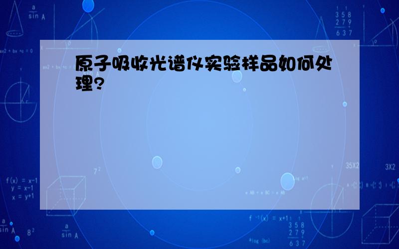 原子吸收光谱仪实验样品如何处理?