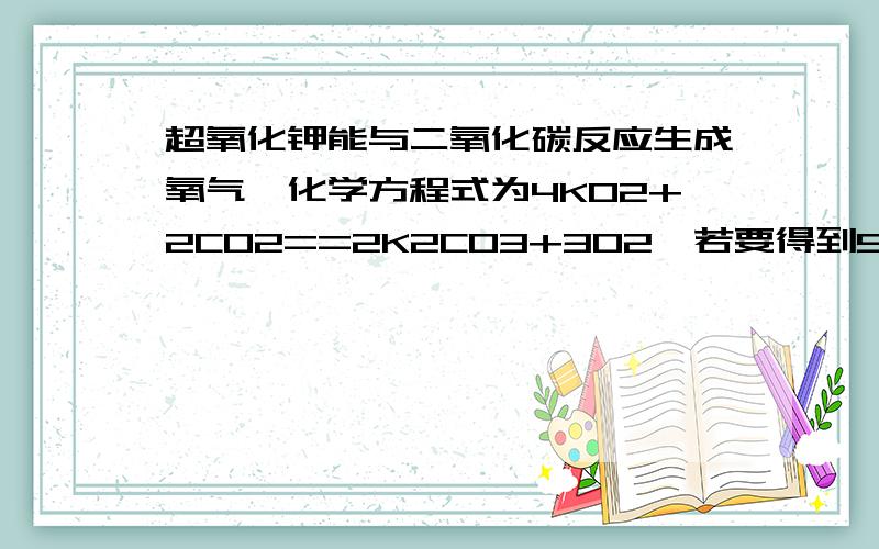 超氧化钾能与二氧化碳反应生成氧气,化学方程式为4KO2+2CO2==2K2CO3+3O2,若要得到9.6克氧气,请计算出超氧化钾的质量