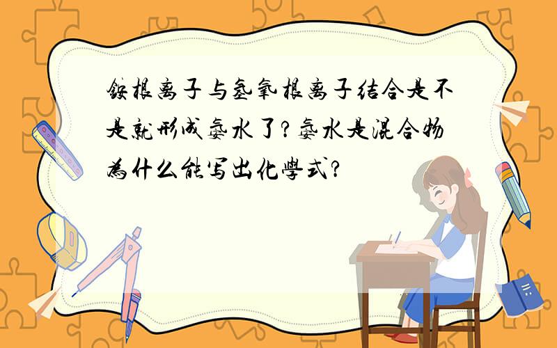 铵根离子与氢氧根离子结合是不是就形成氨水了?氨水是混合物为什么能写出化学式?