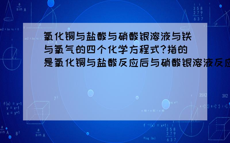 氧化铜与盐酸与硝酸银溶液与铁与氧气的四个化学方程式?指的是氧化铜与盐酸反应后与硝酸银溶液反应后与铁反应后与氧气的这四个化学方程式?