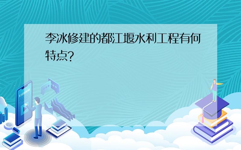 李冰修建的都江堰水利工程有何特点?