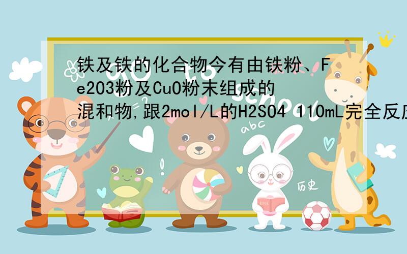 铁及铁的化合物今有由铁粉、Fe2O3粉及CuO粉末组成的混和物,跟2mol/L的H2SO4 110mL完全反应后得氢气896mL（标况）.将反应物过滤,滤渣经干燥,冷却后称量为1.28g.滤液中的金属离子全部是Fe2＋,将滤