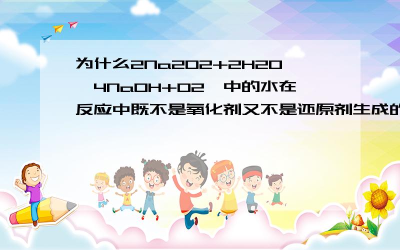 为什么2Na2O2+2H2O→4NaOH+O2↑中的水在反应中既不是氧化剂又不是还原剂生成的氧气是反应物中的哪一个提供的呢?为什么？