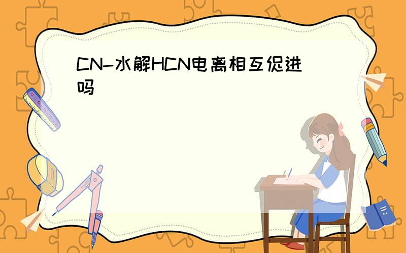 CN-水解HCN电离相互促进吗