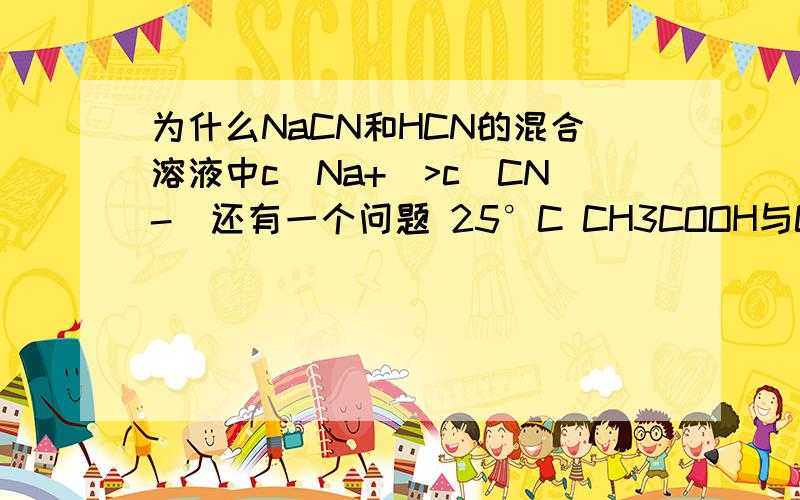 为什么NaCN和HCN的混合溶液中c(Na+)>c(CN-)还有一个问题 25°C CH3COOH与CH3COONa混合溶液中为什么c(Na+)=c(CH3COO-)