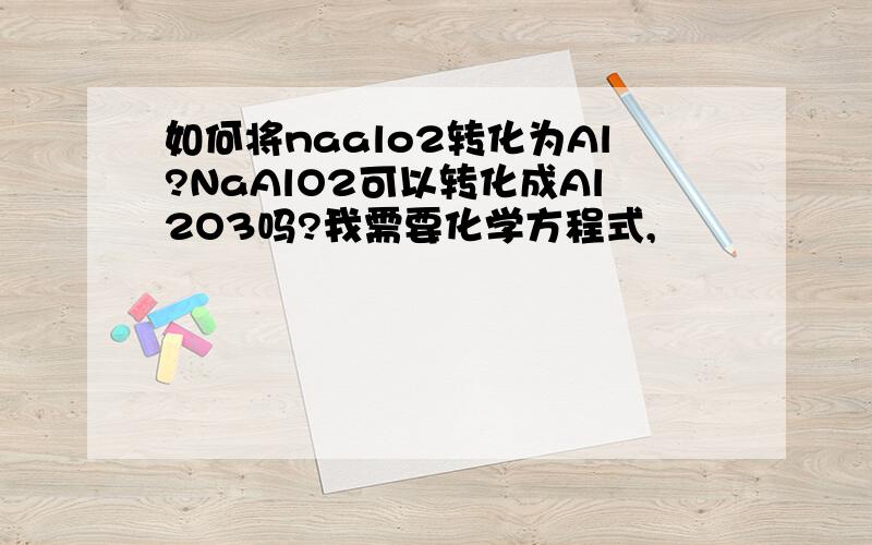 如何将naalo2转化为Al?NaAlO2可以转化成Al2O3吗?我需要化学方程式,