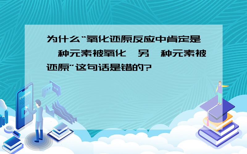 为什么“氧化还原反应中肯定是一种元素被氧化,另一种元素被还原”这句话是错的?