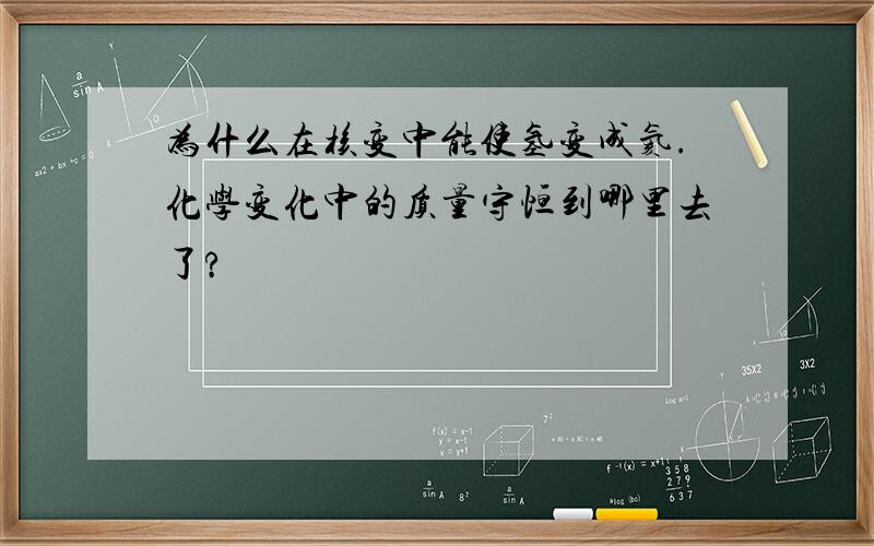 为什么在核变中能使氢变成氦.化学变化中的质量守恒到哪里去了?