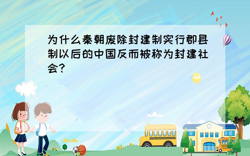 为什么秦朝废除封建制实行郡县制以后的中国反而被称为封建社会?