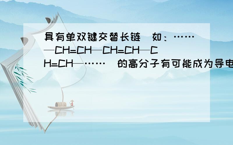 具有单双键交替长链（如：……—CH=CH—CH=CH—CH=CH—……）的高分子有可能成为导电塑料.下列高分子中可能成为导电塑料的是（ ）A.聚乙烯 B.聚丙烯 C.聚苯乙烯 D.聚乙炔