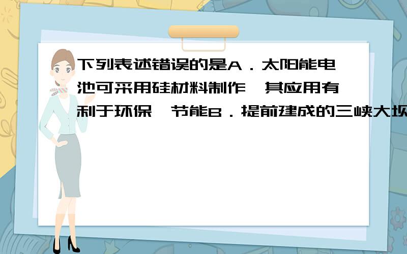 下列表述错误的是A．太阳能电池可采用硅材料制作,其应用有利于环保、节能B．提前建成的三峡大坝使用了大量水泥,水泥是新型无机非金属材料C．用ClO2取代Cl2对饮用水消毒,不仅消毒效果好