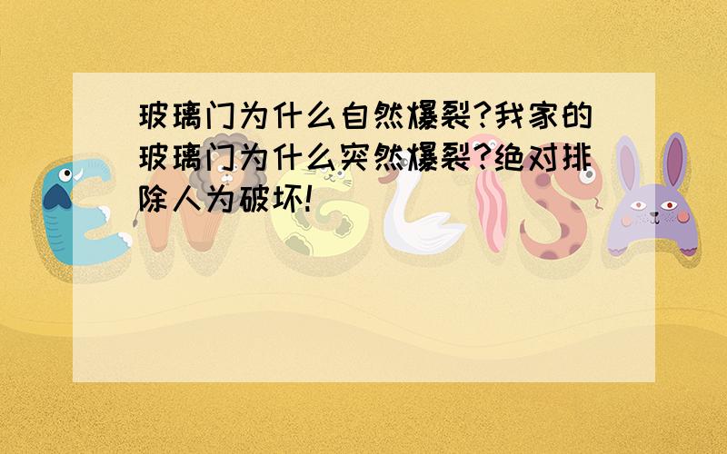 玻璃门为什么自然爆裂?我家的玻璃门为什么突然爆裂?绝对排除人为破坏!