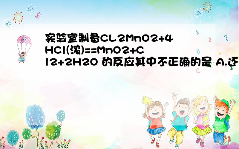 实验室制备CL2MnO2+4HCl(浓)==MnO2+Cl2+2H2O 的反应其中不正确的是 A.还原剂是HCL,氧化剂是MnO2 B.每实验室制备CL2MnO2+4HCl(浓)==MnO2+Cl2+2H2O 的反应其中不正确的是A.还原剂是HCL,氧化剂是MnO2B.每生成1molCL2,